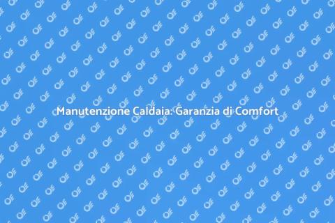 Pulizia Caldaia: Comfort e Sicurezza