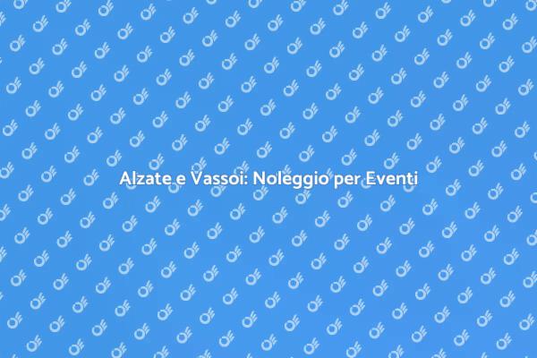 Rendi Unici i Tuoi Eventi con Vassoi