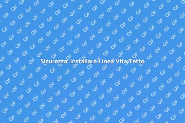 Installazione Linea Vita: Sicurezza Prima di Tutto