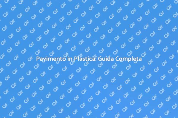 Pavimenti in Plastica: Vantaggi e Stili