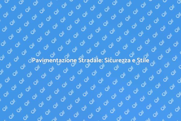 Pavimentare Strade: Efficienza e Sicurezza