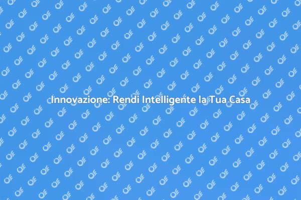 Trasforma la tua Casa con la Tecnologia