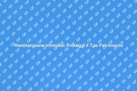 Manutenzione Immobili: Investi nel Futuro