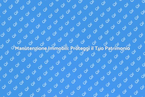 Manutenzione Immobili per un Futuro Sicuro