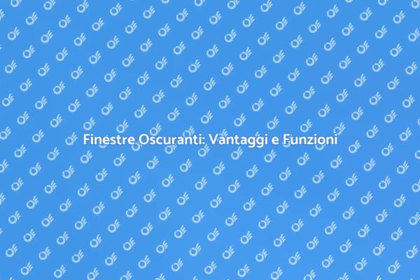 Finestre Oscuranti: Soluzioni per la Casa