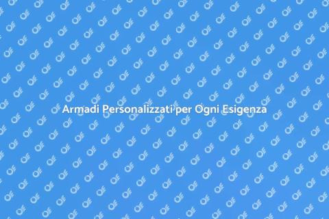 Armadi su Misura per Ogni Spazio