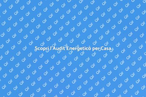 Audit Energetico Domestico: Scopri di Più