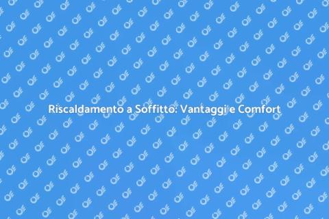 Riscaldamento a Soffitto: Comfort Efficace