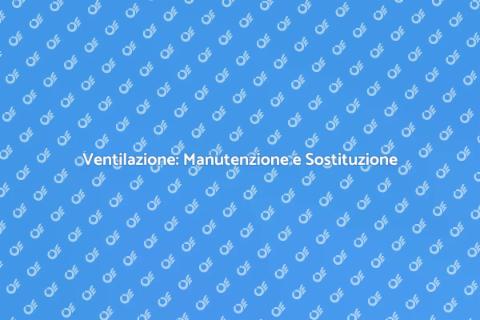 Manutenzione e Sostituzione Ventilazione