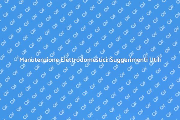 Come Pulire e Manutenere gli Elettrodomestici