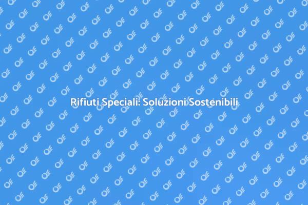 Rifiuti Speciali e Sostenibilità Ambientale