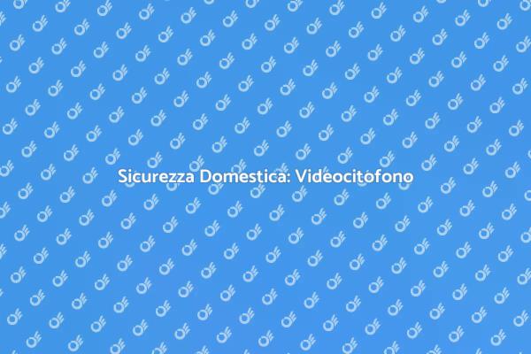 Videocitofono: Sicurezza in Casa