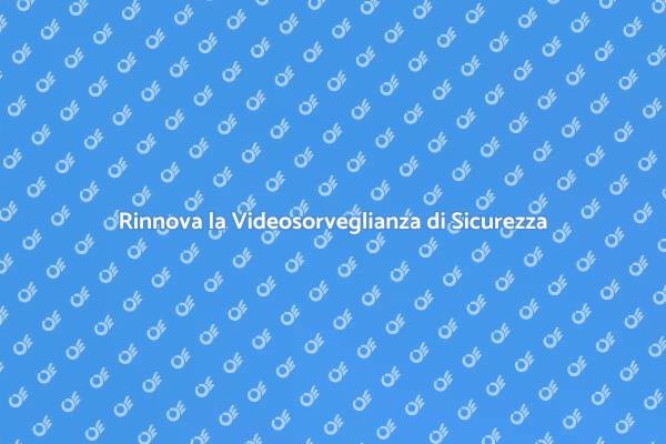 Rinnovare la Sicurezza con Videosorveglianza