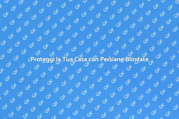 Sicurezza e Stile con Persiane Blindate