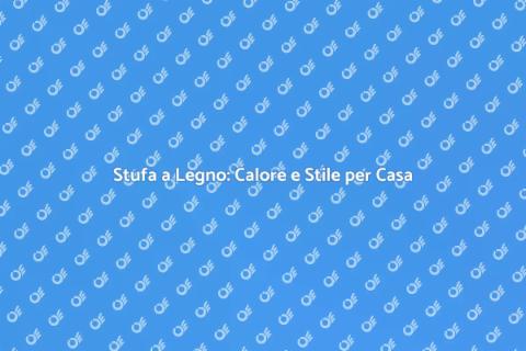 Installare Stufa a Legno: Comfort e Calore