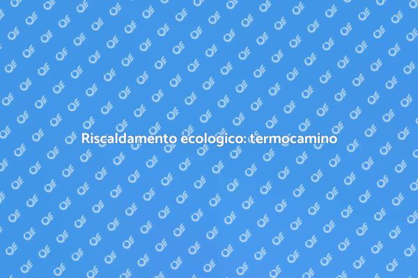 Termocamino e accumulatore: scopri di più
