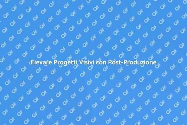Post-Produzione: Il Tuo Progetto Visivo