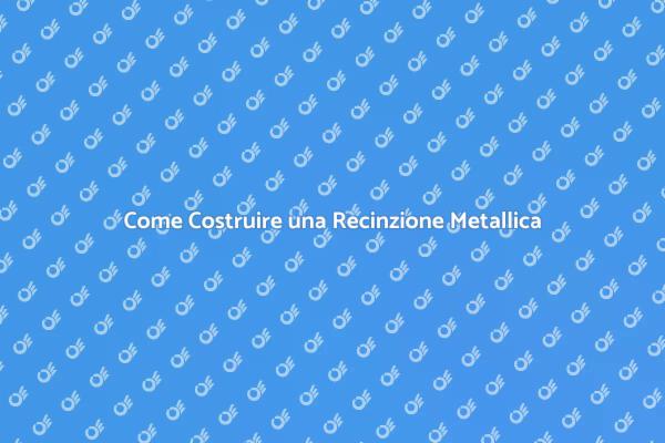 Costruisci una Recinzione Metallica Efficace