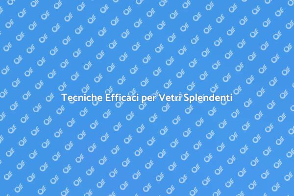 La Guida Definitiva alla Pulizia dei Vetri