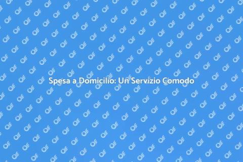 Spesa a Domicilio: Vantaggi e Comfort