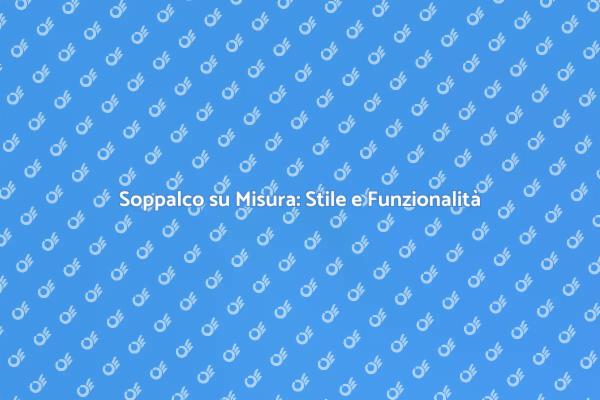 Soppalchi Personalizzati per Ogni Casa