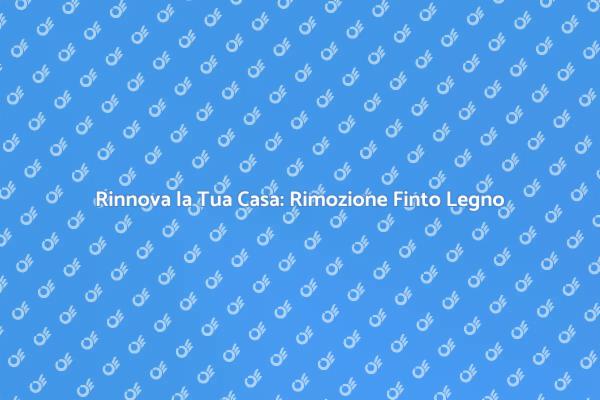 Rimozione Finto Legno per la Tua Casa