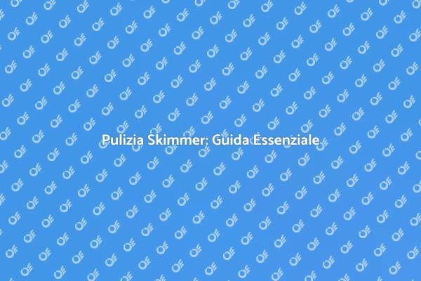 Manutenzione Skimmer: Importanza Cruciale