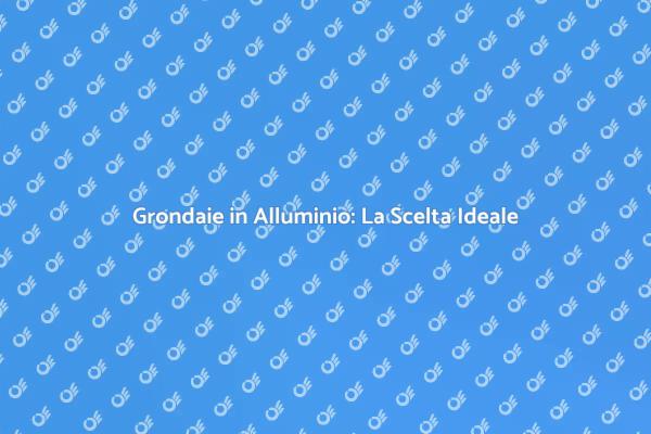 Grondaie Efficaci per la Tua Casa