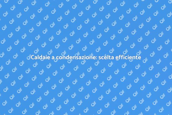Riscaldamento efficiente con caldaie a condensazione