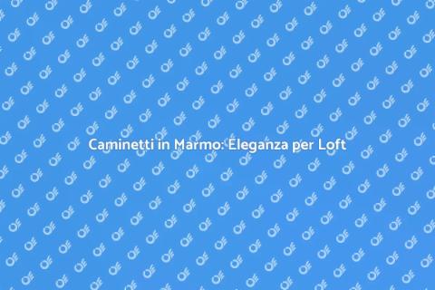Caminetti in Marmo per Loft Urbani