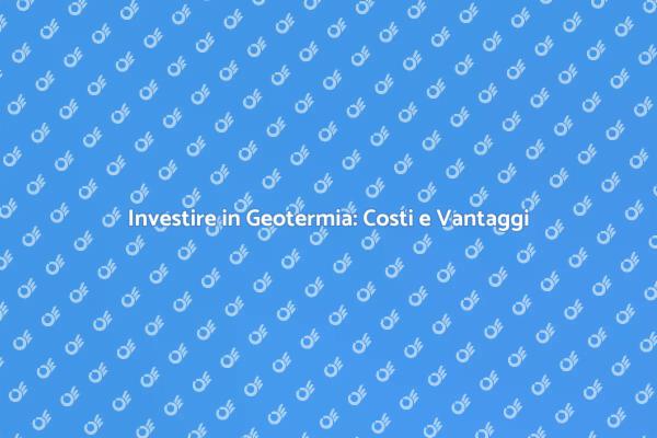 Geotermia: Costi e Vantaggi per il Futuro
