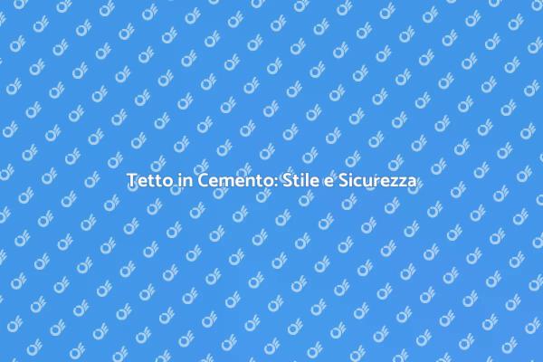 Il Tetto in Cemento: Sicurezza e Design