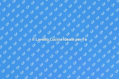 Lavello Cucina: La Scelta Perfetta