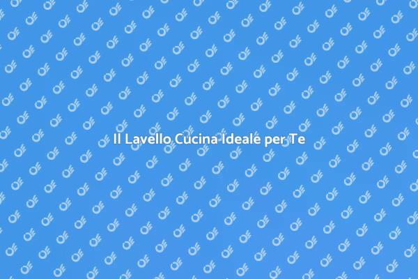 Guida alla Scelta del Lavello Cucina
