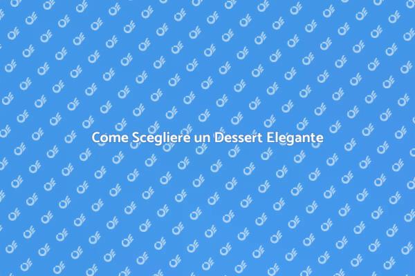 L'Arte di Scegliere Dessert Eleganti