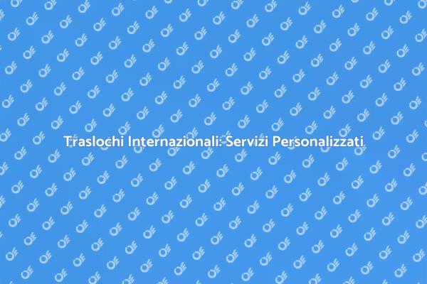 Traslochi Internazionali: La Tua Soluzione