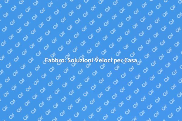 Fabbro a Domicilio per Ogni Necessità