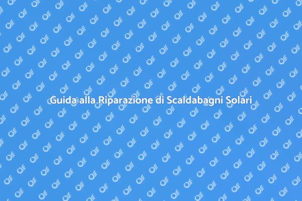 Come Riparare il Tuo Scaldabagno Solare