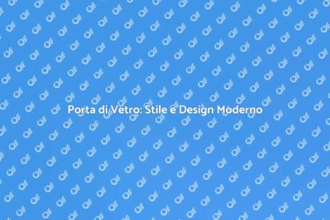 Porta di Vetro: Eleganza e Funzionalità