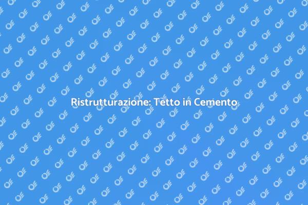 Come Ristrutturare un Tetto in Cemento