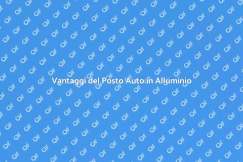 Posto Auto in Alluminio: Vantaggi