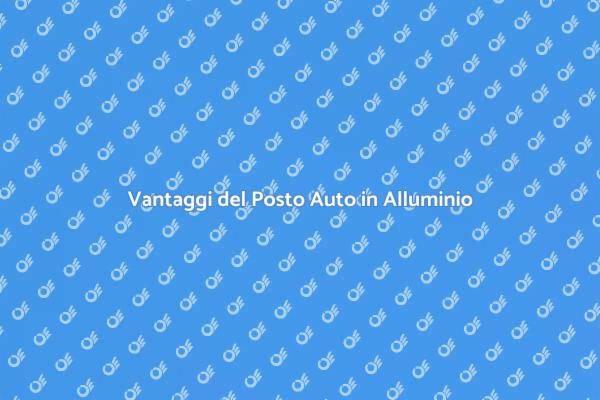 Posto Auto in Alluminio: Perché Sceglierlo