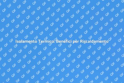 Vantaggi Isolamento Termico Impianti