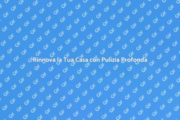 Scopri i Vantaggi della Pulizia Profonda