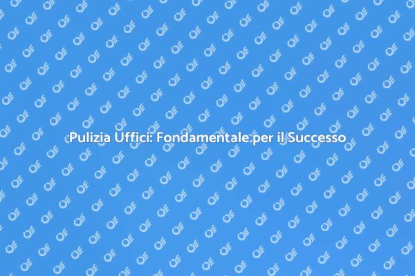 Uffici Puliti: Chiave per il Successo
