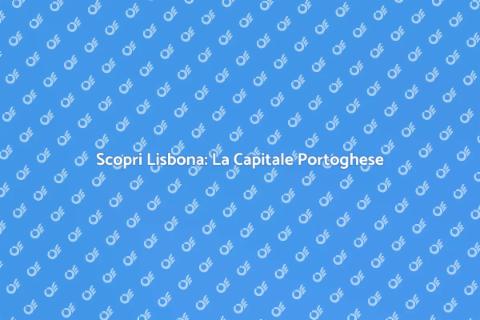 Viaggio a Lisbona: Scopri la Capitale