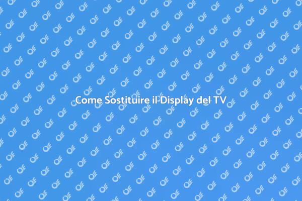 Sostituzione Display TV: Ecco Come Fare