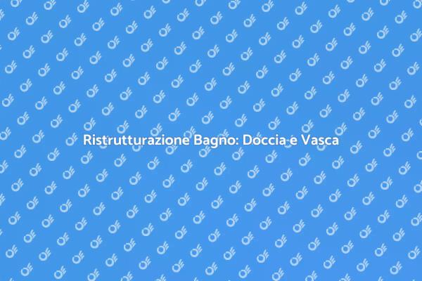 Ristrutturare il Bagno: Doccia e Vasca