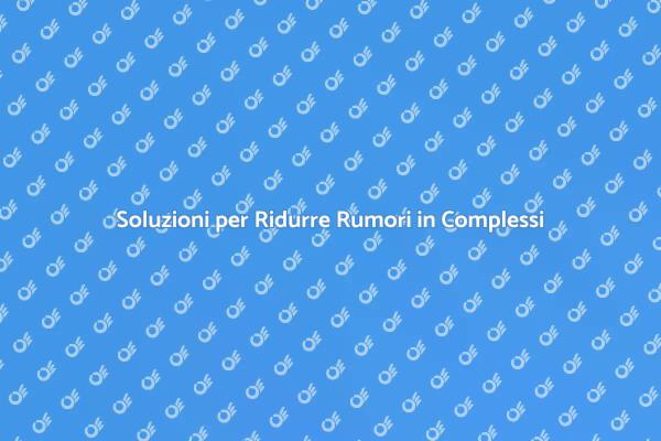 Come Ridurre i Rumori nel Tuo Complesso