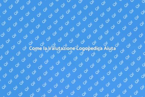 Valutazione Logopedica: Importanza e Vantaggi